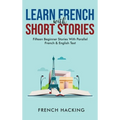 Learn French With Short Stories - Fifteen Beginner Stories With Parallel French and English Text