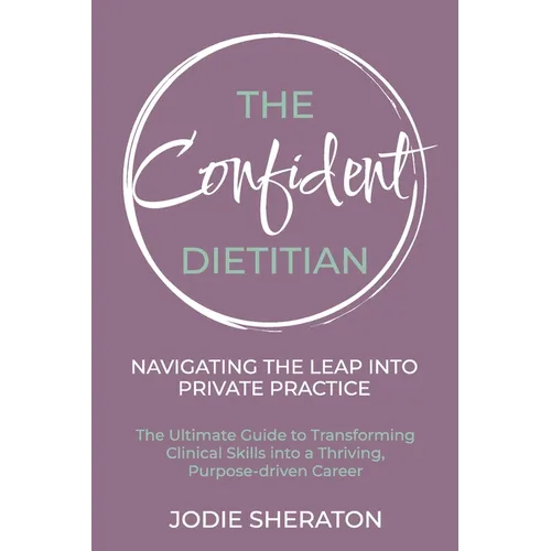 The Confident Dietitian: The Ultimate Guide to Transforming Clinical Skills into a Thriving, Purpose-driven Career