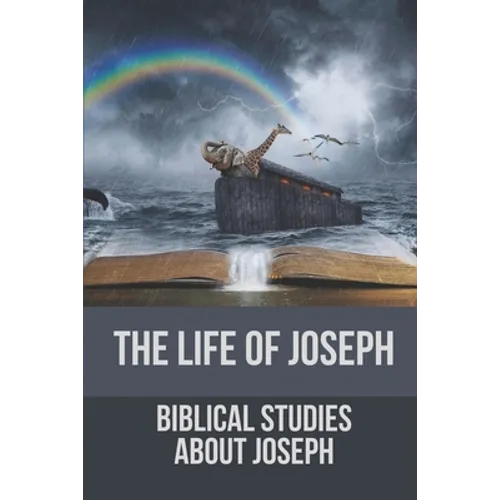 The Life Of Joseph: Biblical Studies About Joseph: The Life Of Joseph
