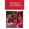 Exile is My Home: FOUR PLAYS BY DOMNICA RADULESCU: Four Plays by Domnica Radulescu