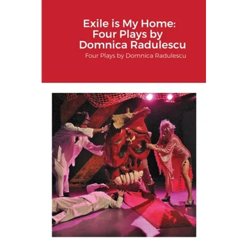 Exile is My Home: FOUR PLAYS BY DOMNICA RADULESCU: Four Plays by Domnica Radulescu