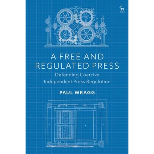 A Free and Regulated Press: Defending Coercive Independent Press Regulation