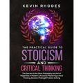 The Practical Guide to Stoicism and Critical Thinking: The Secrets to the Stoic Philosophy and Art of Happiness in Modern Life and to Mastering Critic