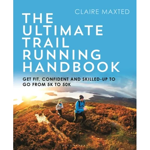 The Ultimate Trail Running Handbook: Get Fit, Confident and Skilled-Up to Go from 5k to 50k