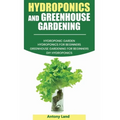 Hydroponics and Greenhouse Gardening: 3-in-1 Gardening Book For Beginners, The Ultimate Guide To Easily Start Growing, Step By Step, Healty Vegetables
