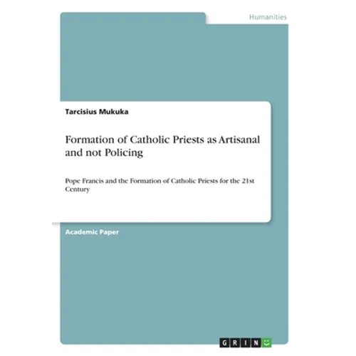 Formation of Catholic Priests as Artisanal and not Policing: Pope Francis and the Formation of Catholic Priests for the 21st Century