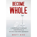Become Whole: A Simple Plan to Maximize Your Potential & Tap Into Your Inner Confidence