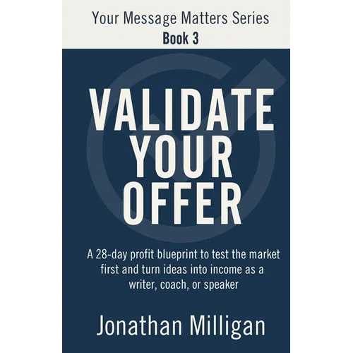 Validate Your Offer: A 28-Day Profit Blueprint to Sell Before You Create and Turn Ideas into Income as a Writer, Coach, or Speaker