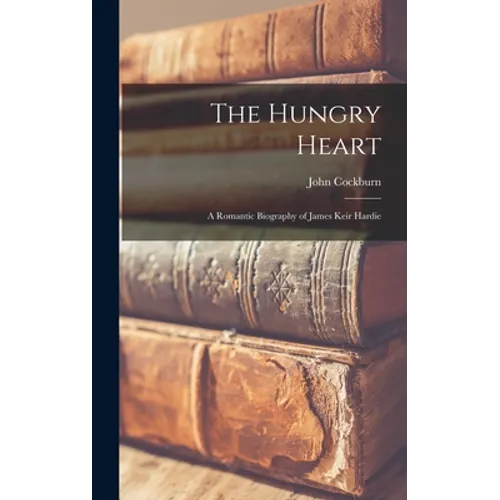 The Hungry Heart; a Romantic Biography of James Keir Hardie