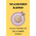 The Achievement Blueprint: Tactical Strategies for Goal Attainment
