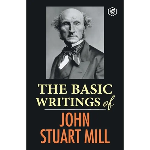 The Basic Writings of John Stuart Mill: On Liberty, The Subjection of Women and Utilitarianism & Socialism