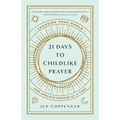 21 Days to Childlike Prayer: Changing Your World One Specific Prayer at a Time