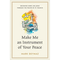 Make Me an Instrument of Your Peace: Becoming More Like Jesus Through the Prayer of St. Francis