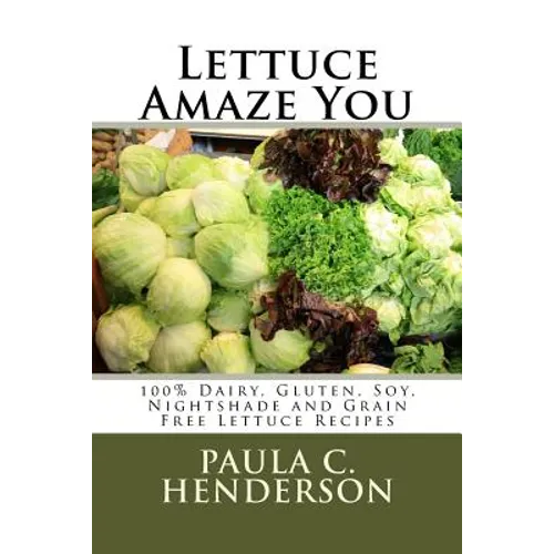 Lettuce Amaze You: 100% Dairy, Gluten, Soy, Nightshade and Grain Free Lettuce Recipes