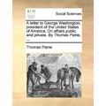 A Letter to George Washington, President of the United States of America. on Affairs Public and Private. by Thomas Paine, ...