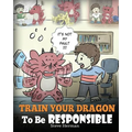 Train Your Dragon To Be Responsible: Teach Your Dragon About Responsibility. A Cute Children Story To Teach Kids How to Take Responsibility For The Ch