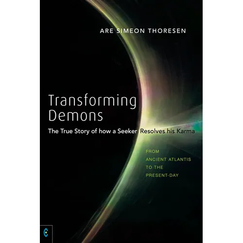 Transforming Demons: The True Story of How a Seeker Resolves His Karma: From Ancient Atlantis to the Present-Day