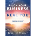 Align Your Business with the Real You: Connect with Yourself, Create What Matters Most, and Define Your Success