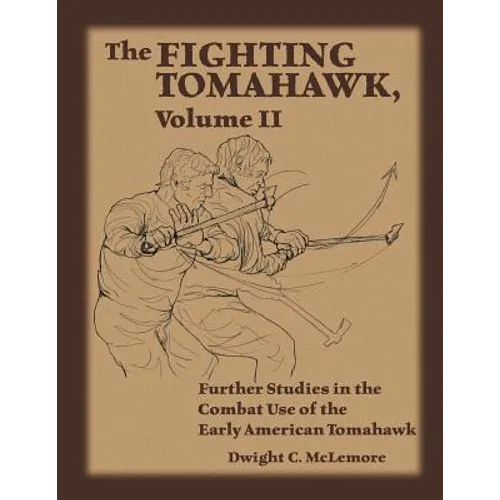 The Fighting Tomahawk, Volume II: Further Studies in the Combat Use of the Early American Tomahawk