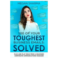 100 of Your Toughest Business Emails: Solved: Plug and Play Ideas From a Seasoned Corporate Communications Manager