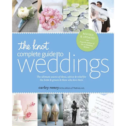 The Knot Complete Guide to Weddings: The Ultimate Source of Ideas, Advice & Relief for the Bride & Groom & Those Who Love Them