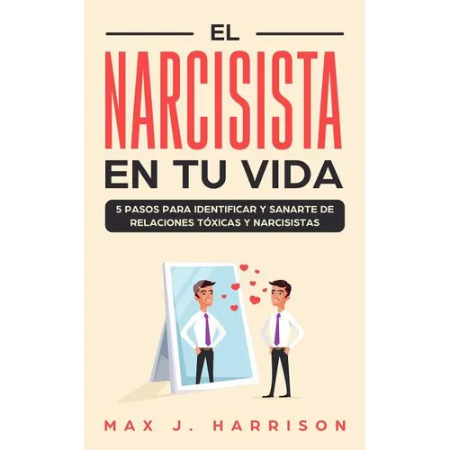 El Narcisista en Tu Vida: 5 Pasos para Identificar y Sanarte de Relaciones Tóxicas y Narcisistas