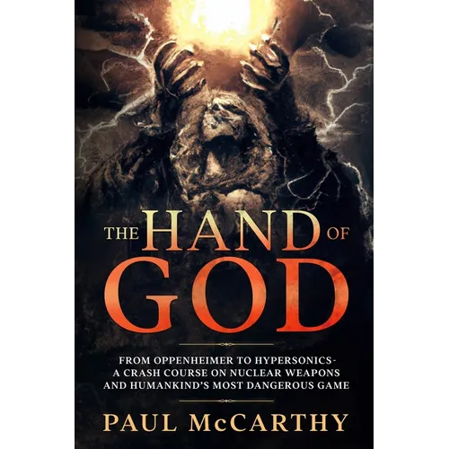 The Hand of God: From Oppenheimer to Hypersonics - A Crash Course on Nuclear Weapons and Humankind's Most Dangerous Game