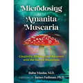 Microdosing with Amanita Muscaria: Creativity, Healing, and Recovery with the Sacred Mushroom