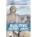 Building Heaven's Ceiling: A Novel Based on the Life of Filippo Brunelleschi