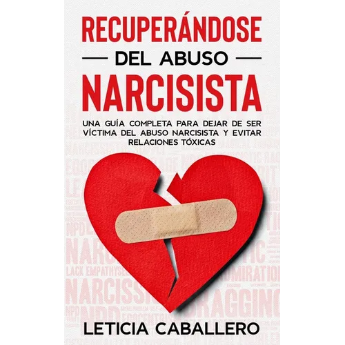 Recuperándose del abuso narcisista: Una guía completa para dejar de ser víctima del abuso narcisista y evitar relaciones tóxicas