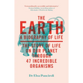 The Earth: A Biography of Life: The Story of Life on Our Planet Through 47 Incredible Organisms