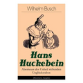 Hans Huckebein - Abenteuer Des Unheil Stiftenden Unglücksraben (Illustrierte Ausgabe): Eine Bildergeschichte Des Autors Von Max Und Moritz, Plisch Und