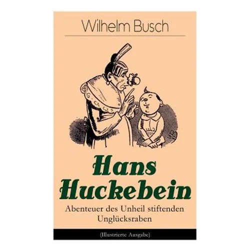 Hans Huckebein - Abenteuer Des Unheil Stiftenden Unglücksraben (Illustrierte Ausgabe): Eine Bildergeschichte Des Autors Von Max Und Moritz, Plisch Und
