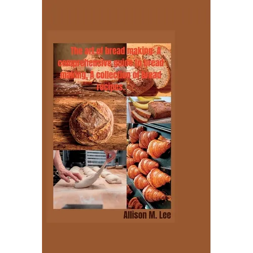 The art of bread making: A comprehensive guide to bread making, A collection of bread recipes.