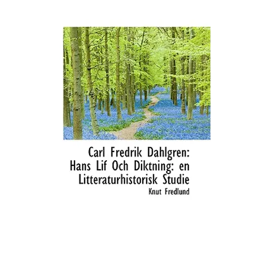 Carl Fredrik Dahlgren: Hans Lif Och Diktning: En Litteraturhistorisk Studie
