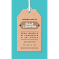 Ella compra: Cómo venderle al comprador número 1 del mundo