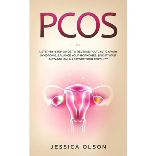 Pcos: A Step-By-Step Guide to Reverse Polycystic Ovary Syndrome, Balance Your Hormones, Boost Your Metabolism, & Restore Your Fertility