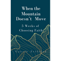 When the Mountain Doesn't Move: 5 Weeks of Choosing Faith