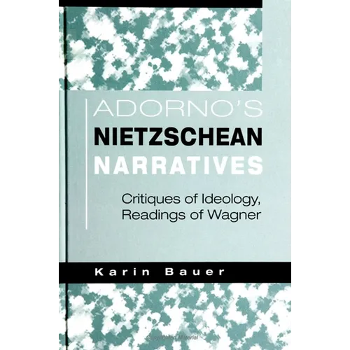 Adorno's Nietzschean Narratives: Critiques of Ideology, Readings of Wagner