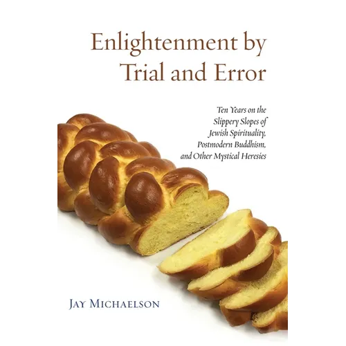 Enlightenment by Trial and Error: Ten Years on the Slippery Slopes of Jewish Spirituality, Postmodern Buddhism, and Other Mystical Heresies