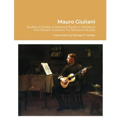 Mauro Giuliani Studies & Etudes Opus 50, Opus 48 and Selected Pieces In Tablature and Modern Notation For Baritone Ukulele