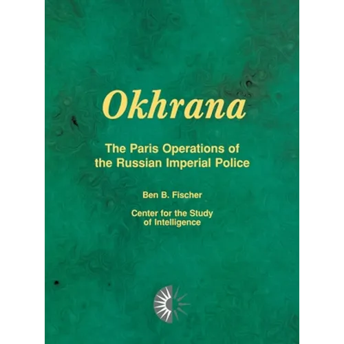Okhrana: The Paris Operations of the Russian Imperial Police