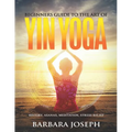 Beginners Guide to the Art of Yin Yoga: History, Asanas, Meditation, Stress Relief