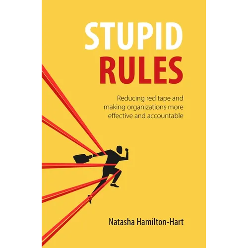 Stupid Rules: Reducing Red Tape and Making Organizations More Effective and Accountable