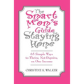 The Smart Mom's Guide to Staying Home: 65 Simple Ways to Thrive, Not Deprive, on One Income