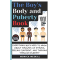 The Boy's body and Puberty Book: Everything Boys Need to know About Growing Up Strong, Feeling Confident, and Thriving Through Puberty.