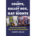The Courts, the Ballot Box, and Gay Rights: How Our Governing Institutions Shape the Same-Sex Marriage Debate
