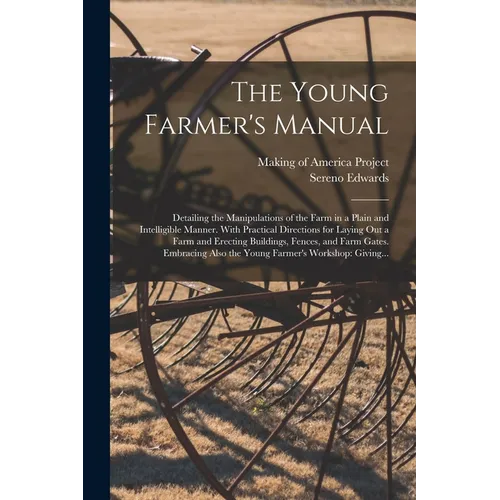 The Young Farmer's Manual: Detailing the Manipulations of the Farm in a Plain and Intelligible Manner. With Practical Directions for Laying out a