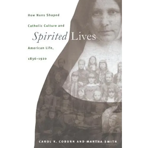 Spirited Lives: How Nuns Shaped Catholic Culture and American Life, 1836-1920
