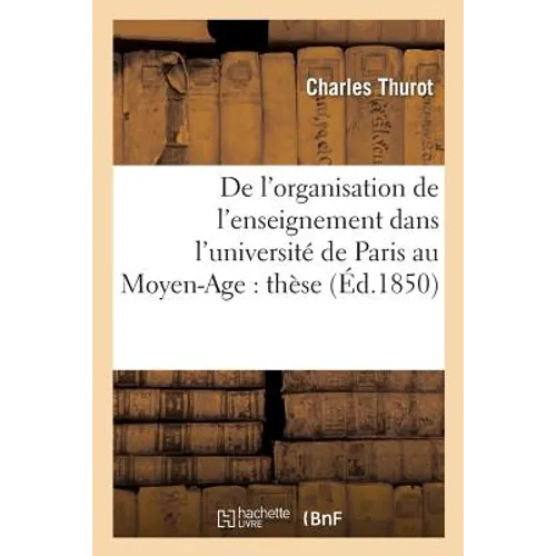 De l'organisation de l'enseignement dans l'université de Paris au Moyen-Age: thèse présentée: à la faculté des lettres de Paris